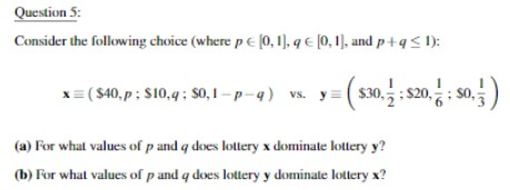Question 5: Consider the following choice (where pe 0,1), (0,1), and p+q<1): x=($40.p: $10,4; $0,1-p-9) vs. y= (a) For what v