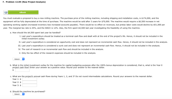 7. Problem 12.09 (New Project Analysis) eBook You must evaluate a proposal to buy a new milling machine. The purchase price o