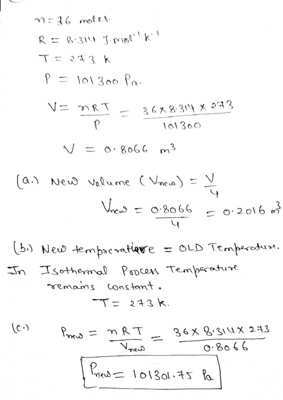 n = 36 moles R = 6314 I mollk! T = 273k p = 101300 Pa V= nRT - 3648.314 x 223 P 101300 V = 0.8066 m3 . (a.) New Volume (Vnew