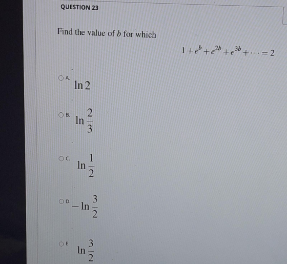 QUESTION 23 Find the value of b for which 1+eb +226 +236 +... = 2 OA In 2 OB. 2 In 3 OC In 2 OD. -In O 3 In 2