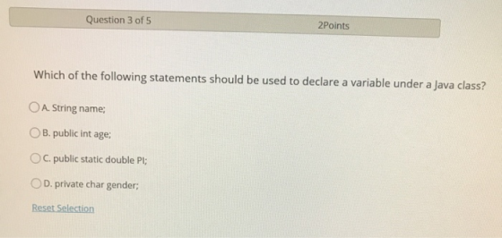 Question 3 of 5 2Points Which of the following statements should be used to declare a variable under a Java class? O A. Strin