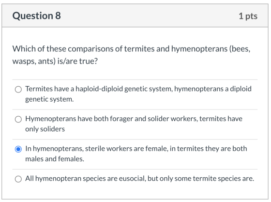 Question 8 1 pts Which of these comparisons of termites and hymenopterans (bees, wasps, ants) is/are true? Termites have a ha