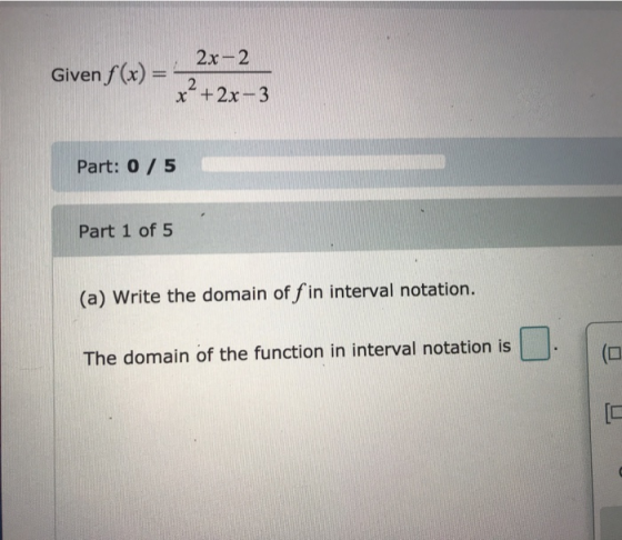 2x-2 Given f(x) = 22 +2x-3 Part: 0 / 5 Part 1 of 5 (a) Write the domain of f in interval notation. The domain of the function