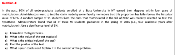 Question 4 In the past, 60% of all undergraduate students enrolled at a State University in NY earned their degrees within fo