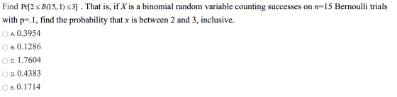 Find Pr[2 5B(15,.1) <3] . That is, if X is a binomial random variable counting successes on n=15 Bernoulli trials with p=.1,