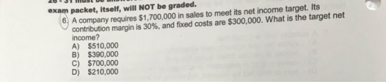 20-JST MUSL UUWW exam packet, itself, will NOT be graded. 6. A company requires $1,700,000 in sales to meet its net income ta