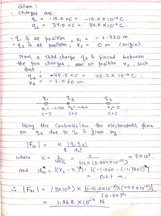 Given : charges are: a = -15.0 nC = 92 = 34.0 nC = -15.0 X10-9c. 34.0 X10-9 ce • q. is at position x = q2 is at position , x2