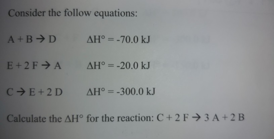 Consider the follow equations: A+B →D AH° = -70.0 kJ E +2 F → A AH° = -20.0 kJ C + E +2D AH° = -300.0 kJ Calculate the AHⓇ fo