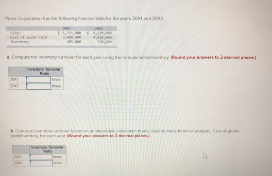 Perez Corporation has the following financial data for the years 20X1 and 20X2 20x1 $ 5,335,800 3,880,000 485,000 Sales Cost