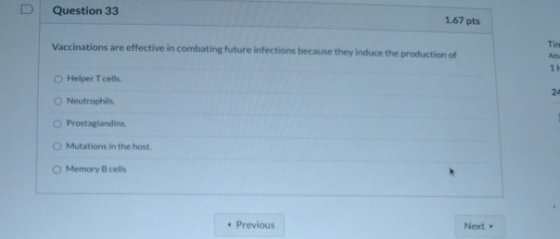 Question 33 1.67 pts Vaccinations are effective in combating future infections because they induce the production of Tin An 1