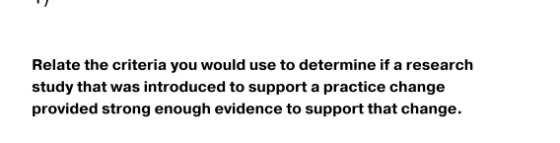 Relate the criteria you would use to determine ifa research study that was introduced to support a practice change provided s