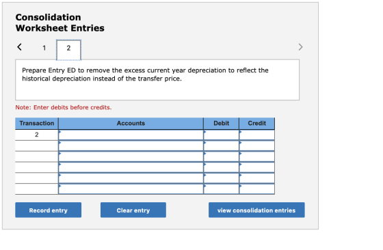 Consolidation Worksheet Entries < 1 2 Prepare Entry ED to remove the excess current year depreciation to reflect the historic