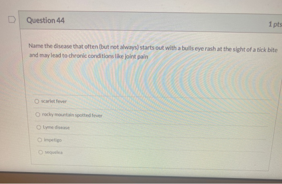 Question 44 1 pts Name the disease that often (but not always) starts out with a bulls eye rash at the sight of a tick bite a