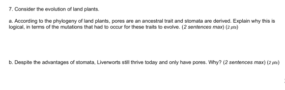 7. Consider the evolution of land plants. a. According to the phylogeny of land plants, pores are an ancestral trait and stom