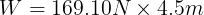 \large W=169.10N\times 4.5m