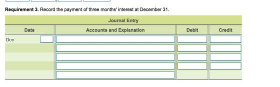 Requirement 3. Record the payment of three months interest at December 31. Journal Entry Date Accounts and Explanation Debit