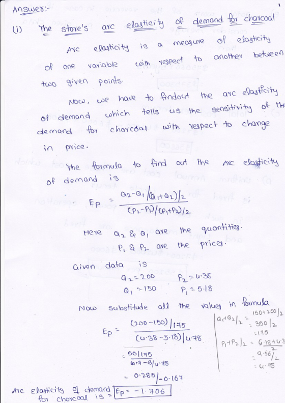 ) he stoyes ac elatof demond chacoal tici ícoa of elastcity Aic elasticity is a meagure one voviable oth Yepect to anothey betueen to given points of demand which ells us the sensitivit oth de mand fo chaycóal ith espec change inPice The formula to find o heA of demand He Ye Pt & P ave the pice Given data iS P 5.18 Now Substitude a the volue in omula 150+ 200 ·96012 -145 2 (200-150) t15 (u.38 -5.1) 1 ら01145 a-56 - 0-285 0-16 A1C Elasticity 익 den ard
