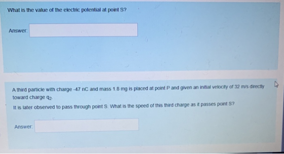 What is the value of the electric potential at point S? Answer: A third particle with charge -47 nC and mass 1.8 mg is placed