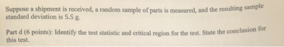Suppose a shipment is received, a random sample of parts is measured, and the resulting sample standard deviation is 5.5 g. P