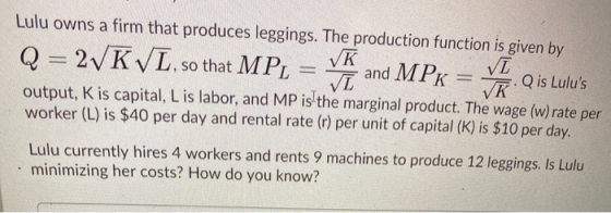 . Lulu owns a firm that produces leggings. The production function is given by Q = 2VKVL, so that MPL VK Vī VI and MPK Q is L