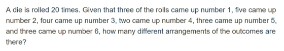 A die is rolled 20 times. Given that three of the rolls came up number 1, five came up number 2, four came up number 3, two came up number 4, three came up number 5, and three came up number 6, how many different arrangements of the outcomes are there?