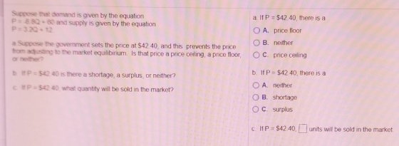 Suppose that demand is given by the equation P = 880 - 60 and supply is given by the equation P=320-12 a. If P = $42.40, ther