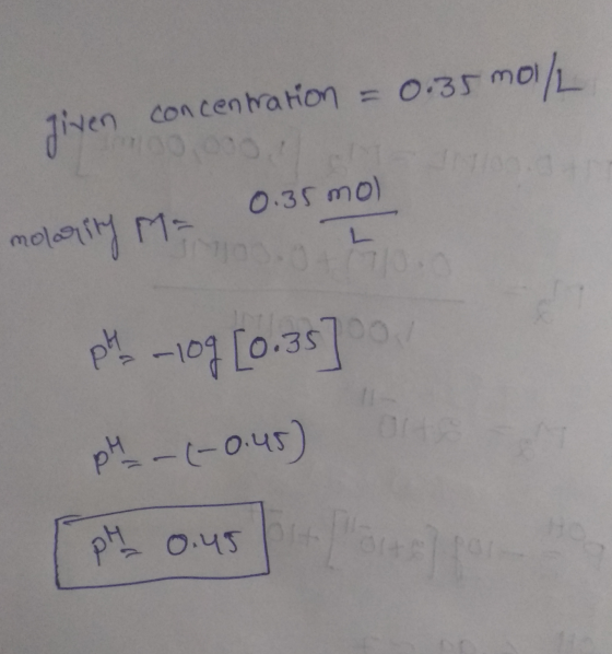 given concentration = 0.35 mo 5 mol/L 0.35 mol L Whisbelau 04670 PH -109 (0.35] pH -(-0.45) PH 0.45