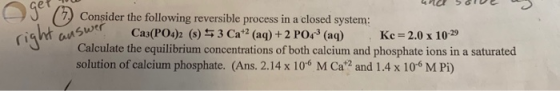 Ogen O Combi 7.) Consider the following reversible process in a closed system: ht ausw Ca3(PO4)2 (s) $ 3 Cat2 (aq) + 2 P04 (a