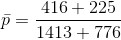 \bar{p}=\frac{416+225}{1413+776}