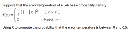 Suppose that the error temperature of a Lab has a probability density f(x)= 1- |x|) -1<x<1 _ 0 elsewhere Using R to compute t
