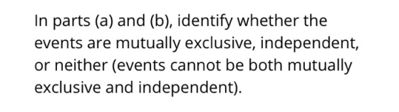 In parts (a) and (b), identify whether the events are mutually exclusive, independent, or neither (events cannot be both mutu