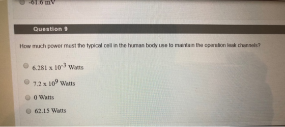 U-61.6 mV Question 9 How much power must the typical cell in the human body use to maintain the operation leak channels? 6.28