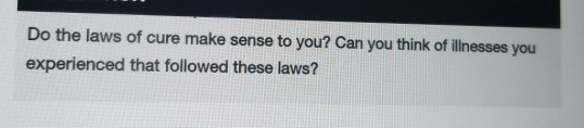 Do the laws of cure make sense to you? Can you think of llnesses you experienced that followed these laws?