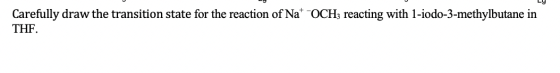 LY Carefully draw the transition state for the reaction of Nat OCH3 reacting with 1-iodo-3-methylbutane in THF.