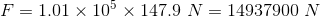 F=1.01\times10^5\times147.9\ N=14937900\ N
