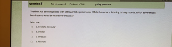 Question 81 Not yet answered Points out of 1.00 Flag question The dient has been diagnosed with left lower lobe pneumonia. Wh