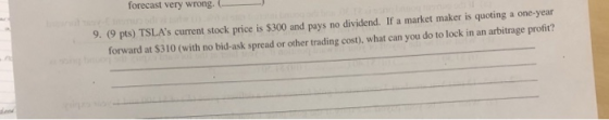forecast very wrong. ( 9. (9 pts) TSLAs current stock price is $300 and pays no dividend. If a market maker is quoting a one