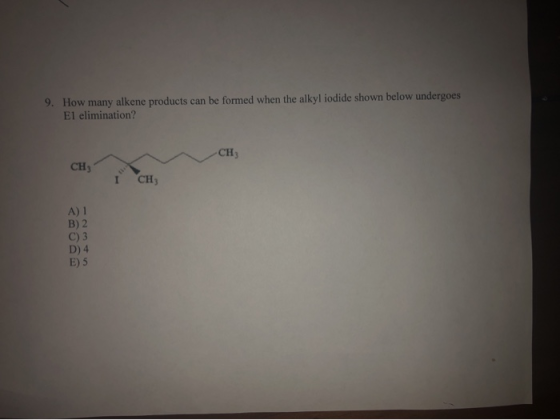 9. How many alkene products can be formed when the alkyl iodide shown below undergoes El elimination? CH3 CH CH A) 1 B) 2 C)
