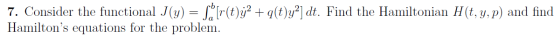 7. Consider the functional J(y) = SỐ[r(t)? + g(t)y?] dt. Find the Hamiltonian H(t, y, p) and find Hamiltons equations for th
