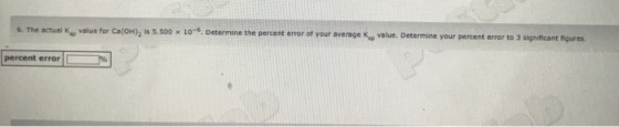 6. The actual value for Ca(OH), i 5.500 * 10-5. Determine the percent error of your average value. Determine your percent err