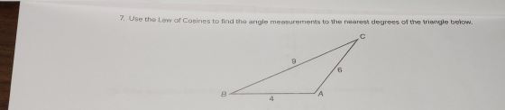 7. Use the Law of Cosines to find the angle measurements to the nearest degrees of the triangle below. C 9 6 B A 4