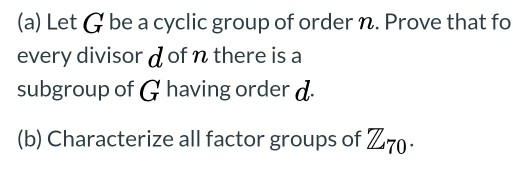 (a) Let G be a cyclic group of order n. Prove that fo every divisor d of n there is a subgroup of G having order d. (b) Chara