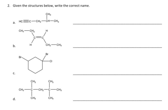 2. Given the structures below, write the correct name. CH3 a. HC=c-CH2-CH-CH, CH, — CHH H CH2 – CHE сн. Сн, CH3 -C-CH2-C-CH3
