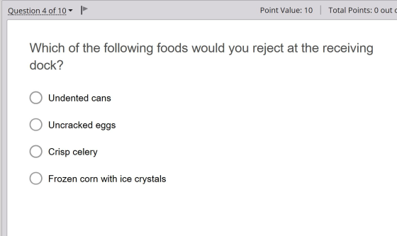 Question 4 of 10 | Point Value: 10 Total Points: 0 out Which of the following foods would you reject at the receiving dock? O