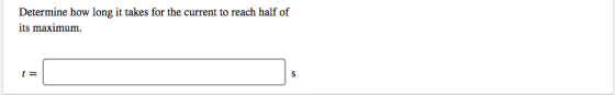 Determine how long it takes for the current to reach half of its maximum. t = S