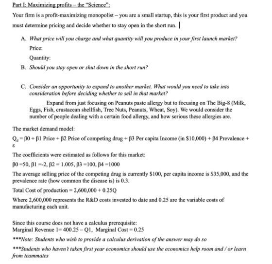 Part I: Maximizing profits - the Science: Your firm is a profit-maximizing monopolist - you are a small startup, this is yo