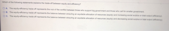 Which of the following statements explains the trade-off between equity and efficiency? O A The equity-efficiency trade-off r