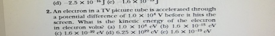 (d) 2.5 X 10 16 (e) - 1.0 X 10 2. An electron in a TV picture tube is accelerated through a potential difference of 1.0 X 1