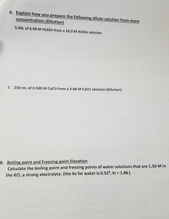 6. Explain how you prepare the following dilute solution from more concentration.(Dilution) 5.00L of 6.00 M H2SO4 from a 18.0