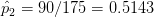 \hat p_2 = 90/175 = 0.5143
